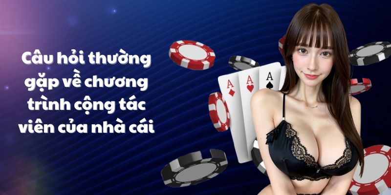 Câu hỏi thường gặp về chương trình cộng tác viên của nhà cái