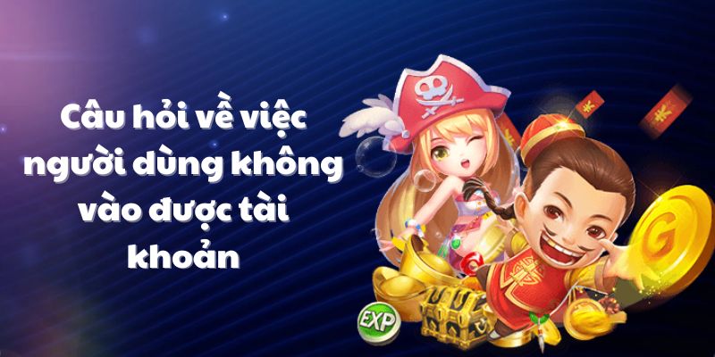 Câu hỏi về việc người dùng không vào được tài khoản