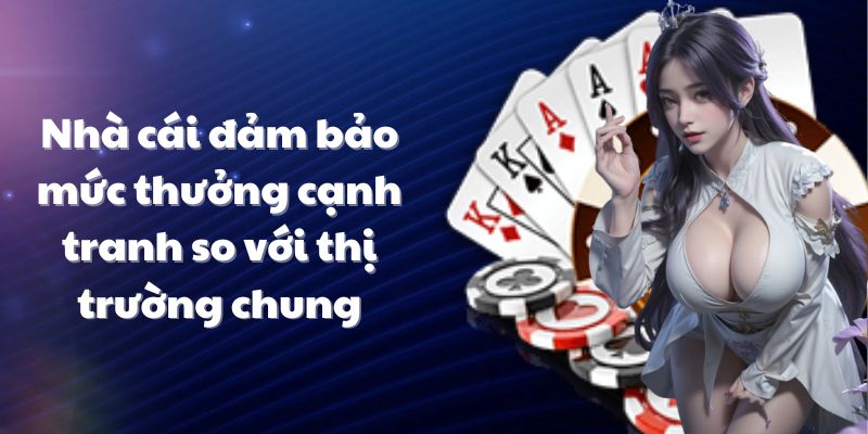 Nhà cái đảm bảo mức thưởng cạnh tranh so với thị trường chung