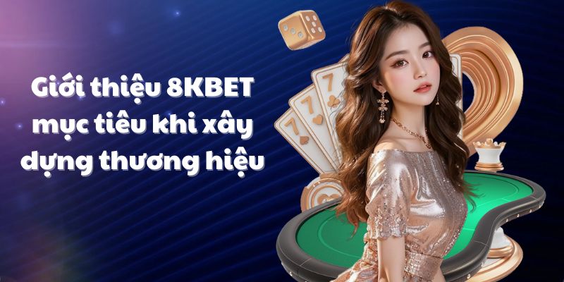 Giới thiệu 8KBET mục tiêu khi xây dựng thương hiệu