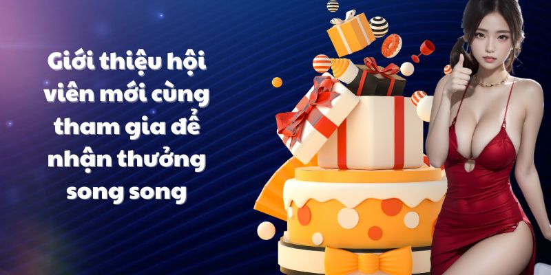 Giới thiệu hội viên mới cùng tham gia để nhận thưởng song song