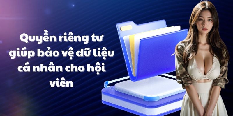 Quyền riêng tư giúp bảo vệ dữ liệu cá nhân cho hội viên