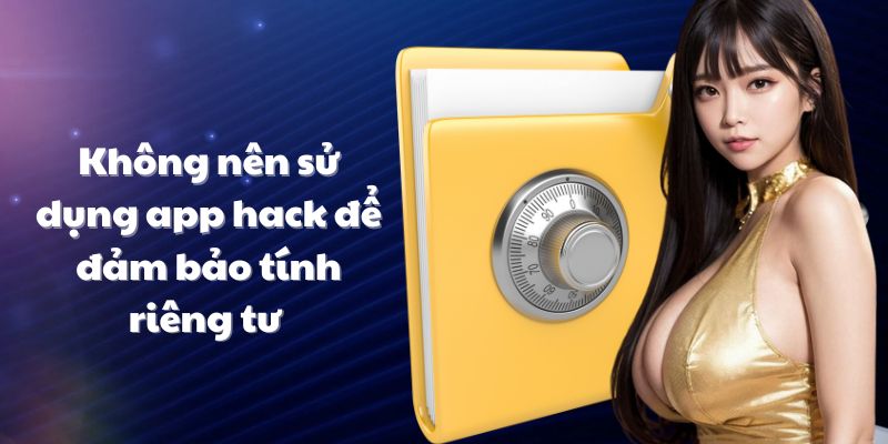 Không nên sử dụng app hack để đảm bảo tính riêng tư 