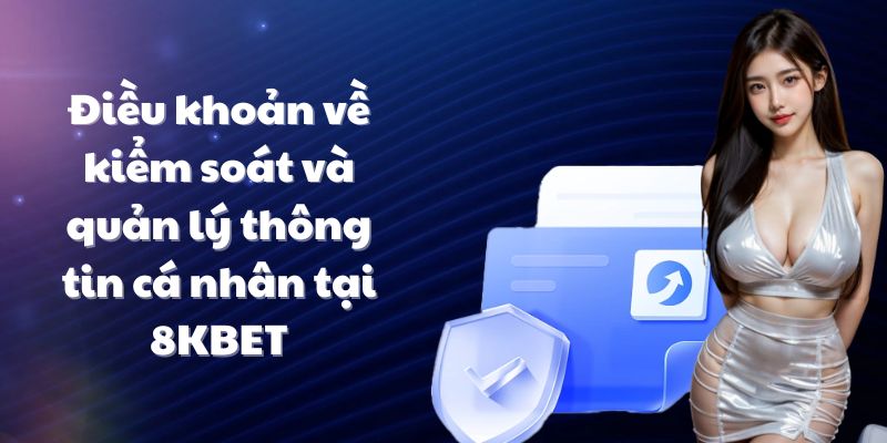 Điều khoản về kiểm soát và quản lý thông tin cá nhân tại 8KBET