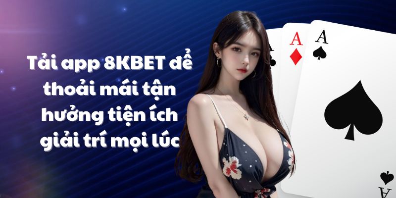 Tải app 8KBET để thoải mái tận hưởng tiện ích giải trí mọi lúc